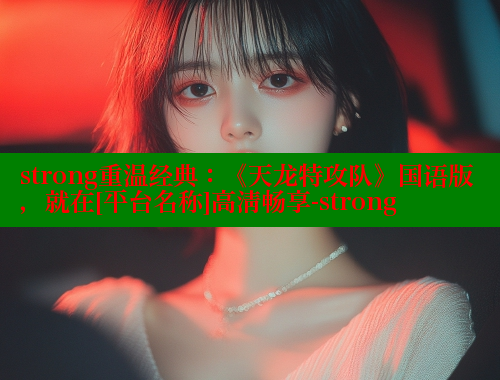 strong重温经典：《天龙特攻队》国语版，就在[平台名称]高清畅享-strong 成人春水堂 第1张
