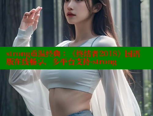 strong重温经典：《终结者2018》国语版在线畅享，多平台支持-strong