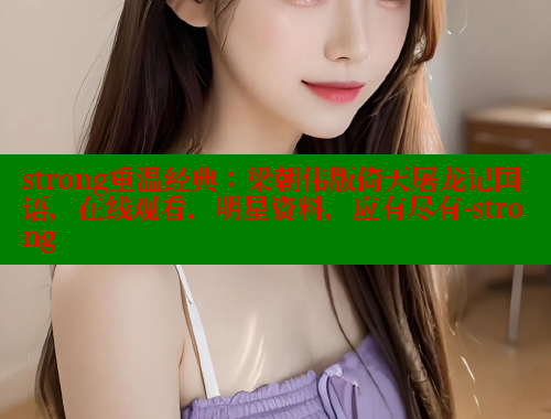 strong重温经典：梁朝伟版倚天屠龙记国语，在线观看，明星资料，应有尽有-strong