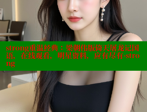 strong重温经典：梁朝伟版倚天屠龙记国语，在线观看，明星资料，应有尽有-strong 春水堂 第1张