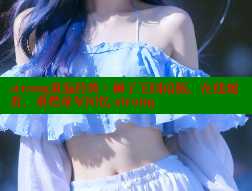 strong重温经典：狮子王国语版，在线观看，重燃童年回忆-strong 春水堂官方网站 第1张