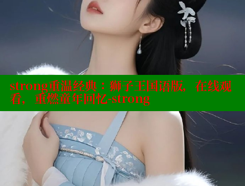strong重温经典：狮子王国语版，在线观看，重燃童年回忆-strong 春水堂官方网站 第2张