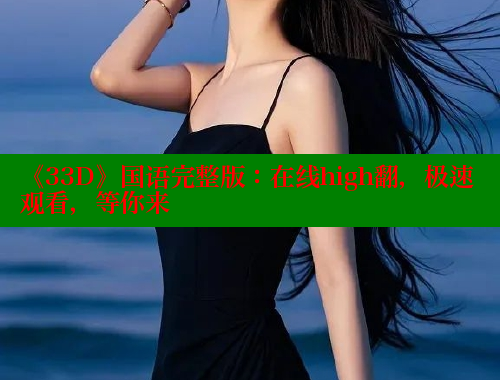 《33D》国语完整版：在线high翻，极速观看，等你来