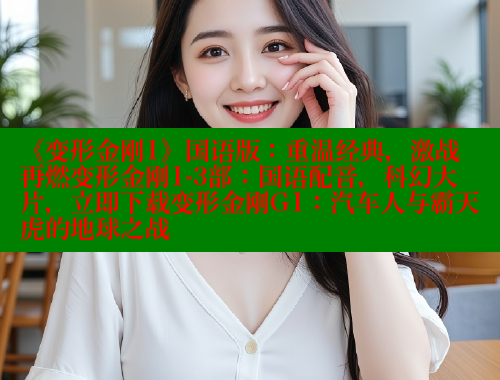 《变形金刚1》国语版：重温经典，激战再燃变形金刚1-3部：国语配音，科幻大片，立即下载变形金刚G1：汽车人与霸天虎的地球之战