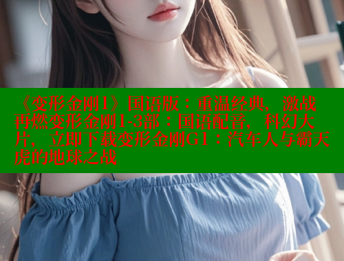 《变形金刚1》国语版：重温经典，激战再燃变形金刚1-3部：国语配音，科幻大片，立即下载变形金刚G1：汽车人与霸天虎的地球之战 春水堂官方网站 第1张