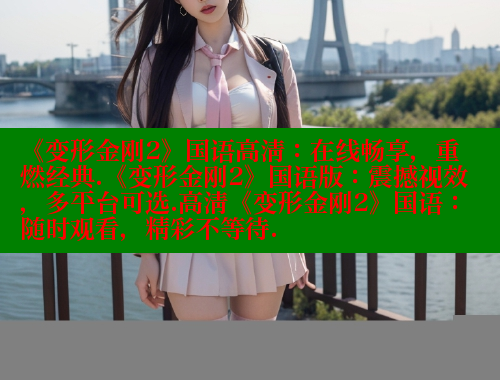 《变形金刚2》国语高清：在线畅享，重燃经典.《变形金刚2》国语版：震撼视效，多平台可选.高清《变形金刚2》国语：随时观看，精彩不等待. 春水堂官方网站 第1张