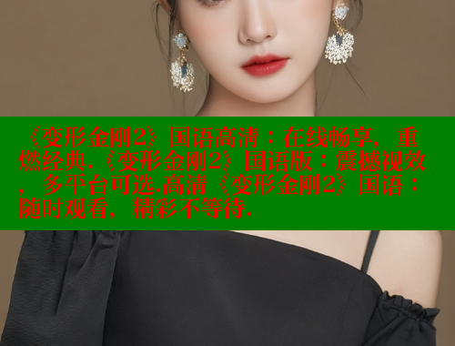 《变形金刚2》国语高清：在线畅享，重燃经典.《变形金刚2》国语版：震撼视效，多平台可选.高清《变形金刚2》国语：随时观看，精彩不等待.
