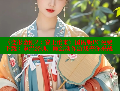 《变形金刚2：卷土重来》国语版PC免费下载：重温经典，魔幻动作游戏等你来战 春水堂官方网站 第2张