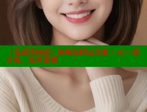 《名侦探柯南》剧场版国语全集：AI一键生成，经典重现
