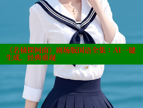 《名侦探柯南》剧场版国语全集：AI一键生成，经典重现 成人春水堂 第2张