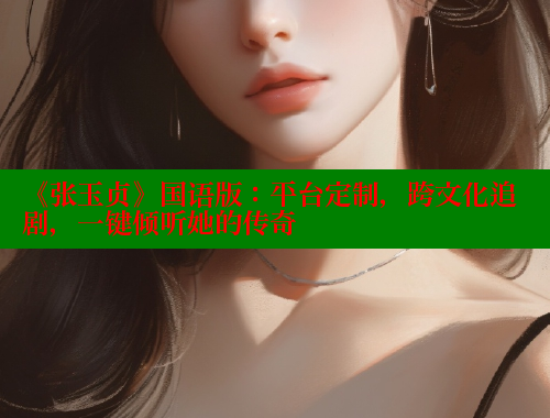 《张玉贞》国语版：平台定制，跨文化追剧，一键倾听她的传奇 春水堂成人用品网站 第1张