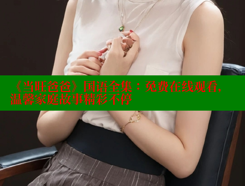 《当旺爸爸》国语全集：免费在线观看，温馨家庭故事精彩不停