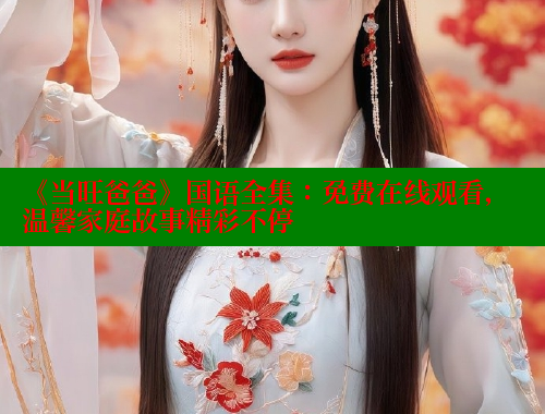 《当旺爸爸》国语全集：免费在线观看，温馨家庭故事精彩不停 春水堂 第2张