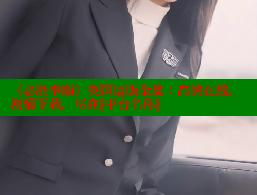 《必胜奉顺》英国语版全集：高清在线，剧情下载，尽在[平台名称]
