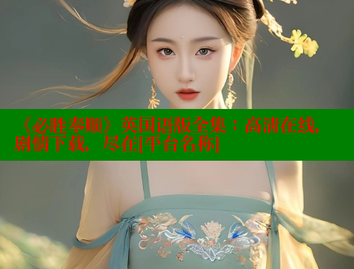 《必胜奉顺》英国语版全集：高清在线，剧情下载，尽在[平台名称] 春水堂成人用品网站 第2张