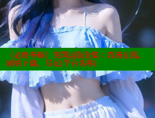 《必胜奉顺》英国语版全集：高清在线，剧情下载，尽在[平台名称] 春水堂成人用品网站 第1张