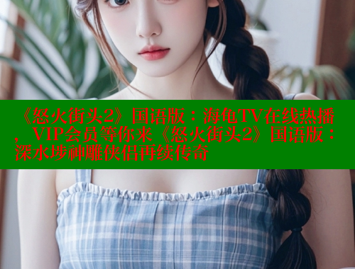《怒火街头2》国语版：海龟TV在线热播，VIP会员等你来《怒火街头2》国语版：深水埗神雕侠侣再续传奇 成人春水堂 第1张