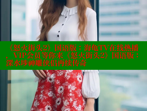 《怒火街头2》国语版：海龟TV在线热播，VIP会员等你来《怒火街头2》国语版：深水埗神雕侠侣再续传奇 成人春水堂 第2张