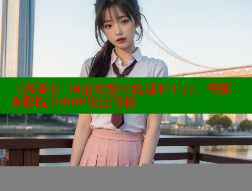 《海盗4》国语免费在线观看平台，夜郎奔影院1080P资源等你