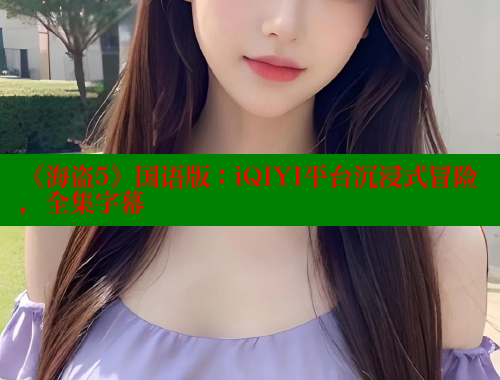 《海盗5》国语版：iQIYI平台沉浸式冒险，全集字幕