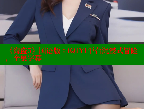 《海盗5》国语版：iQIYI平台沉浸式冒险，全集字幕 春水堂官方网站 第1张