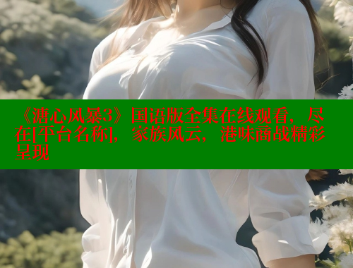 《溏心风暴3》国语版全集在线观看，尽在[平台名称]，家族风云，港味商战精彩呈现