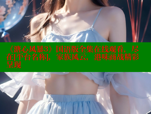 《溏心风暴3》国语版全集在线观看，尽在[平台名称]，家族风云，港味商战精彩呈现 成人春水堂 第2张