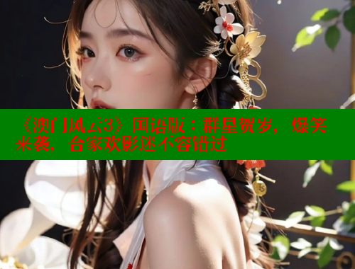 《澳门风云3》国语版：群星贺岁，爆笑来袭，合家欢影迷不容错过 春水堂官方网站 第1张