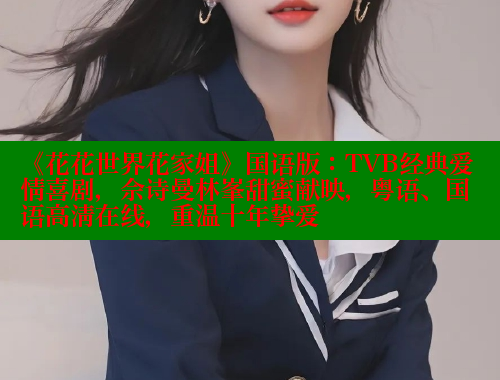 《花花世界花家姐》国语版：TVB经典爱情喜剧，佘诗曼林峯甜蜜献映，粤语、国语高清在线，重温十年挚爱 春水堂 第1张