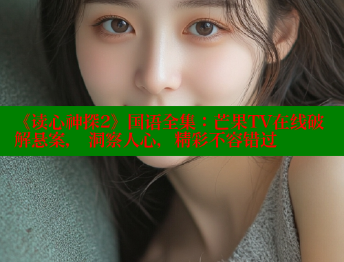《读心神探2》国语全集：芒果TV在线破解悬案， 洞察人心，精彩不容错过