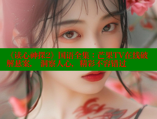 《读心神探2》国语全集：芒果TV在线破解悬案， 洞察人心，精彩不容错过 春水堂 第1张