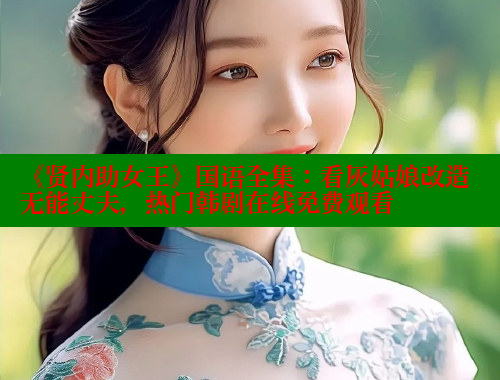 《贤内助女王》国语全集：看灰姑娘改造无能丈夫，热门韩剧在线免费观看