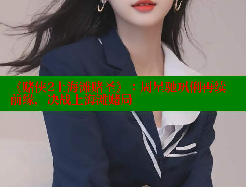 《赌侠2上海滩赌圣》：周星驰巩俐再续前缘，决战上海滩赌局 春水堂成人用品网站 第1张