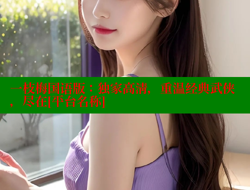 一枝梅国语版：独家高清，重温经典武侠，尽在[平台名称]