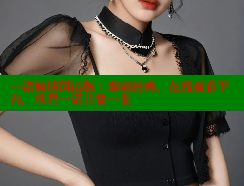 一诺倾情国语版：泰剧经典，在线观看平台，承君一诺共赏一生