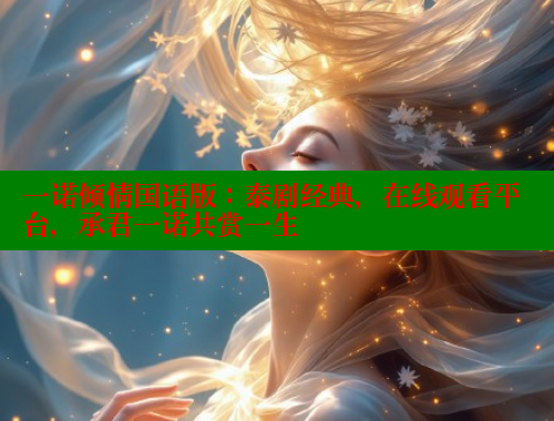 一诺倾情国语版：泰剧经典，在线观看平台，承君一诺共赏一生 春水堂 第1张