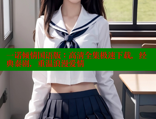 一诺倾情国语版：高清全集极速下载，经典泰剧，重温浪漫爱情 成人春水堂 第1张