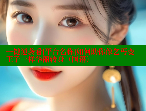 一键逆袭看[平台名称]如何助你像乞丐变王子一样华丽转身（国语） 成人春水堂 第1张