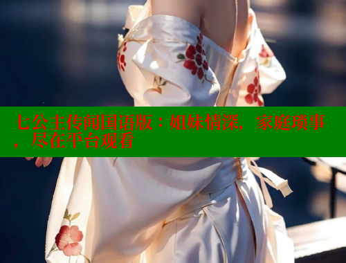 七公主传闻国语版：姐妹情深，家庭琐事，尽在平台观看