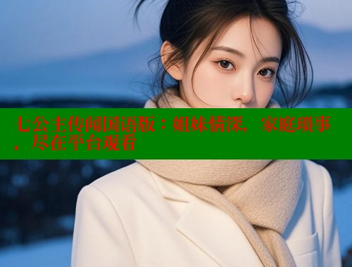 七公主传闻国语版：姐妹情深，家庭琐事，尽在平台观看 成人春水堂 第1张