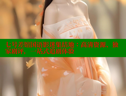 七号差馆国语影迷集结地：高清资源、独家剧评，一站式追剧体验 春水堂官方网站 第1张