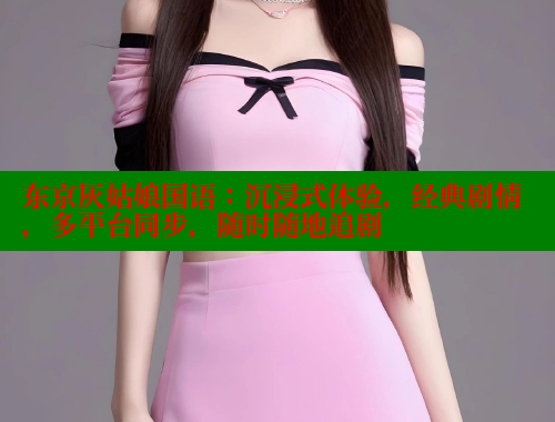 东京灰姑娘国语：沉浸式体验，经典剧情，多平台同步，随时随地追剧 春水堂 第1张