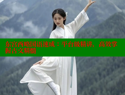 东宫西略国语速成：平台级精讲，高效掌握古文精髓