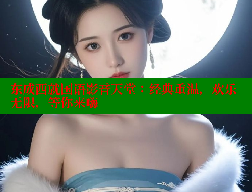 东成西就国语影音天堂：经典重温，欢乐无限，等你来嗨
