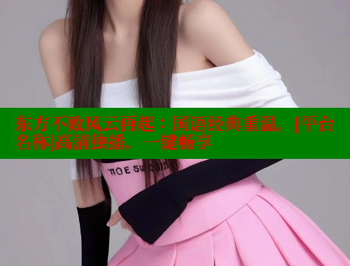 东方不败风云再起：国语经典重温，[平台名称]高清独播，一键畅享 成人春水堂 第2张