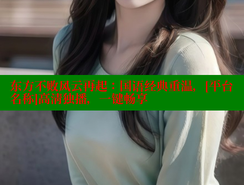 东方不败风云再起：国语经典重温，[平台名称]高清独播，一键畅享 成人春水堂 第1张