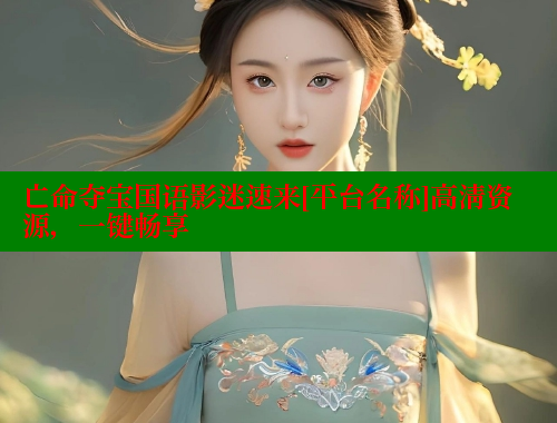 亡命夺宝国语影迷速来[平台名称]高清资源，一键畅享
