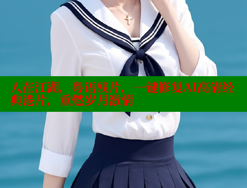 人在江湖，粤语残片，一键修复AI高清经典港片，重燃岁月激情 春水堂成人用品网站 第2张
