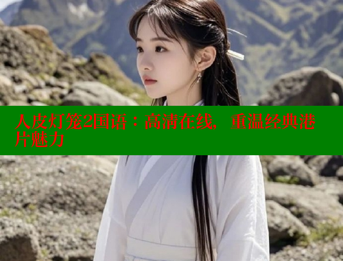 人皮灯笼2国语：高清在线，重温经典港片魅力 春水堂官方网站 第2张