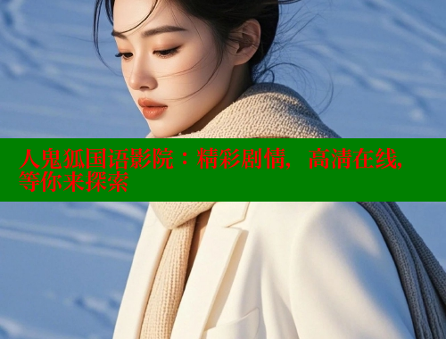 人鬼狐国语影院：精彩剧情，高清在线，等你来探索
